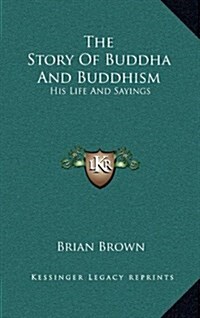 The Story of Buddha and Buddhism: His Life and Sayings (Hardcover)