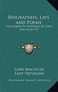 Biographies, Lays and Poems: The Complete Writings of Lord Macaulay V2 (Hardcover)