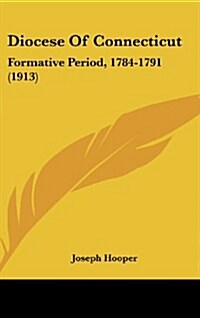Diocese of Connecticut: Formative Period, 1784-1791 (1913) (Hardcover)