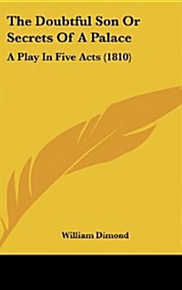 The Doubtful Son or Secrets of a Palace: A Play in Five Acts (1810) (Hardcover)