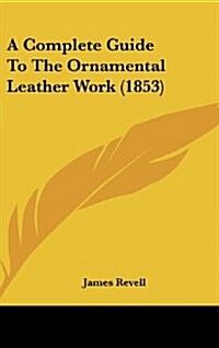 A Complete Guide to the Ornamental Leather Work (1853) (Hardcover)