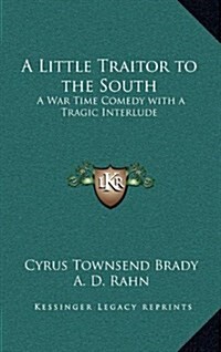 A Little Traitor to the South: A War Time Comedy with a Tragic Interlude (Hardcover)