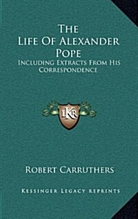 The Life of Alexander Pope: Including Extracts from His Correspondence (Hardcover)