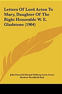 Letters of Lord Acton to Mary, Daughter of the Right Honorable W. E. Gladstone (1904) (Hardcover)