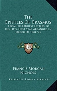 The Epistles of Erasmus: From His Earliest Letters to His Fifty-First Year Arranged in Order of Time V3 (Hardcover)