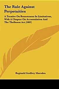 The Rule Against Perpetuities: A Treatise on Remoteness in Limitations, with a Chapter on Accumulation and the Thelluson ACT (1883) (Hardcover)