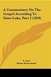 A Commentary on the Gospel According to Saint Luke, Part 2 (1859) (Hardcover)