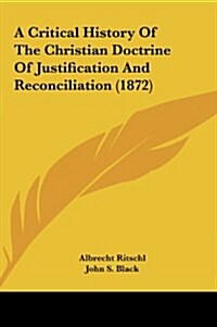 A Critical History of the Christian Doctrine of Justification and Reconciliation (1872) (Hardcover)