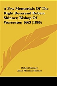 A Few Memorials of the Right Reverend Robert Skinner, Bishop of Worcester, 1663 (1866) (Hardcover)