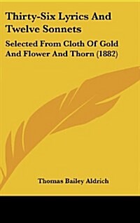 Thirty-Six Lyrics and Twelve Sonnets: Selected from Cloth of Gold and Flower and Thorn (1882) (Hardcover)
