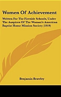 Women of Achievement: Written for the Fireside Schools, Under the Auspices of the Womans American Baptist Home Mission Society (1919) (Hardcover)