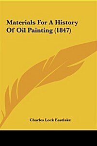 Materials for a History of Oil Painting (1847) (Hardcover)