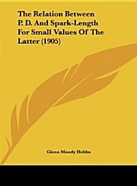 The Relation Between P. D. and Spark-Length for Small Values of the Latter (1905) (Hardcover)