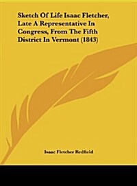 Sketch of Life Isaac Fletcher, Late a Representative in Congress, from the Fifth District in Vermont (1843) (Hardcover)