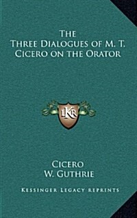 The Three Dialogues of M. T. Cicero on the Orator (Hardcover)