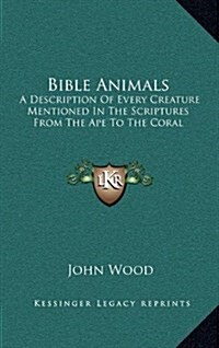 Bible Animals: A Description of Every Creature Mentioned in the Scriptures from the Ape to the Coral (Hardcover)