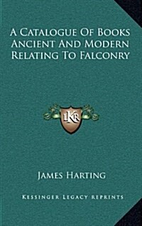 A Catalogue of Books Ancient and Modern Relating to Falconry (Hardcover)