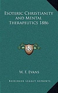 Esoteric Christianity and Mental Therapeutics 1886 (Hardcover)