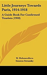 Little Journeys Towards Paris, 1914-1918: A Guide Book for Confirmed Tourists (1918) (Hardcover)