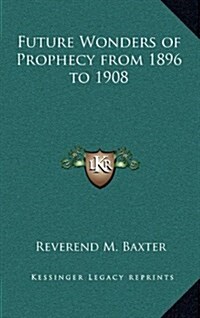 Future Wonders of Prophecy from 1896 to 1908 (Hardcover)