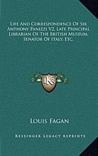 Life and Correspondence of Sir Anthony Panizzi V2, Late Principal Librarian of the British Museum, Senator of Italy, Etc. (Hardcover)