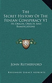 The Secret History of the Fenian Conspiracy V1: Its Origin, Objects and Ramifications (Hardcover)