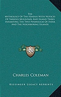 The Mythology of the Hindus with Notices of Various Mountain and Island Tribes Inhabiting the Two Peninsulas of India and the Neighboring Islands (Hardcover)