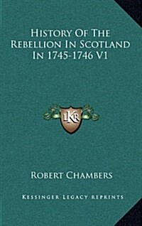 History of the Rebellion in Scotland in 1745-1746 V1 (Hardcover)