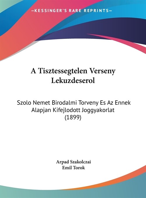 A Tisztessegtelen Verseny Lekuzdeserol: Szolo Nemet Birodalmi Torveny Es AZ Ennek Alapjan Kifejlodott Joggyakorlat (1899) (Hardcover)