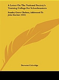 A Letter on the National Societys Training College for Schoolmasters: Stanley Grove Chelsea, Addressed to John Sinclair (1842) (Hardcover)