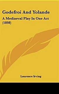 Godefroi and Yolande: A Mediaeval Play in One Act (1898) (Hardcover)