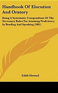 Handbook of Elocution and Oratory: Being a Systematic Compendium of the Necessary Rules for Attaining Proficiency in Reading and Speaking (1861) (Hardcover)