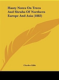 Hasty Notes on Trees and Shrubs of Northern Europe and Asia (1883) (Hardcover)