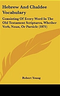 Hebrew and Chaldee Vocabulary: Consisting of Every Word in the Old Testament Scriptures, Whether Verb, Noun, or Particle (1871) (Hardcover)
