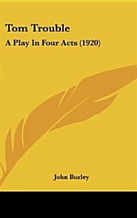 Tom Trouble: A Play in Four Acts (1920) (Hardcover)