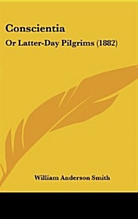 Conscientia: Or Latter-Day Pilgrims (1882) (Hardcover)