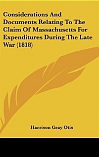 Considerations and Documents Relating to the Claim of Massachusetts for Expenditures During the Late War (1818) (Hardcover)