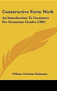 Constructive Form Work: An Introduction to Geometry for Grammar Grades (1901) (Hardcover)