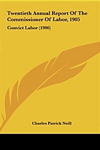 Twentieth Annual Report of the Commissioner of Labor, 1905: Convict Labor (1906) (Hardcover)