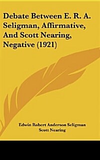 Debate Between E. R. A. Seligman, Affirmative, and Scott Nearing, Negative (1921) (Hardcover)