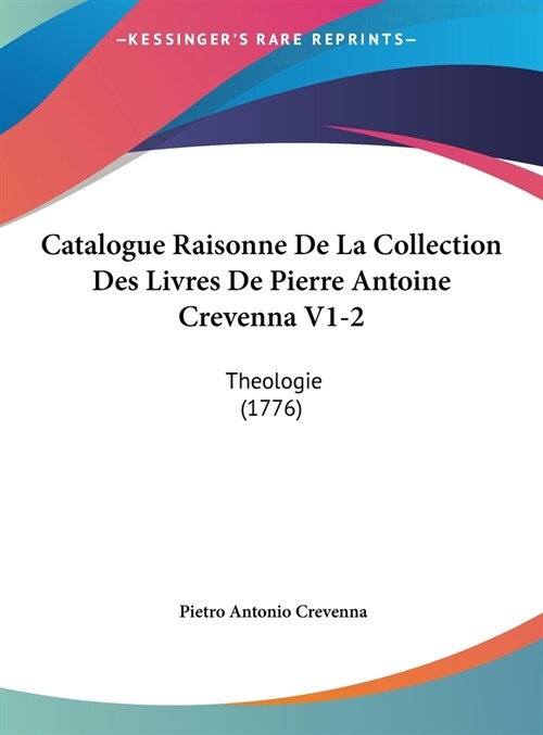 Catalogue Raisonne de La Collection Des Livres de Pierre Antoine Crevenna V1-2: Theologie (1776) (Hardcover)