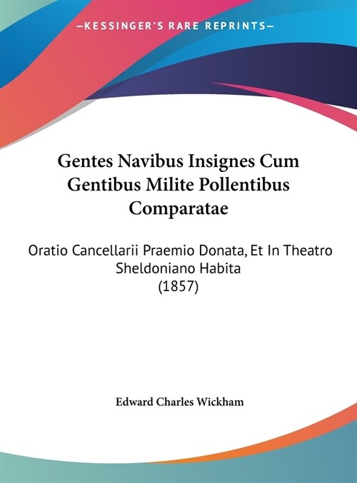 Gentes Navibus Insignes Cum Gentibus Milite Pollentibus Comparatae: Oratio Cancellarii Praemio Donata, Et in Theatro Sheldoniano Habita (1857) (Hardcover)