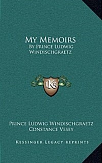 My Memoirs: By Prince Ludwig Windischgraetz (Hardcover)