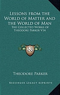 Lessons from the World of Matter and the World of Man: The Collected Works of Theodore Parker V14 (Hardcover)