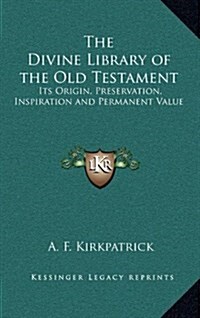 The Divine Library of the Old Testament: Its Origin, Preservation, Inspiration and Permanent Value (Hardcover)