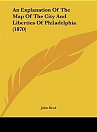 An Explanation of the Map of the City and Liberties of Philadelphia (1870) (Hardcover)