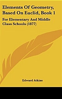 Elements of Geometry, Based on Euclid, Book 1: For Elementary and Middle Class Schools (1877) (Hardcover)