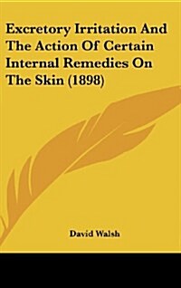 Excretory Irritation and the Action of Certain Internal Remedies on the Skin (1898) (Hardcover)