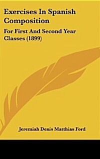 Exercises in Spanish Composition: For First and Second Year Classes (1899) (Hardcover)