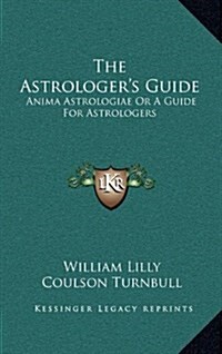 The Astrologers Guide: Anima Astrologiae or a Guide for Astrologers (Hardcover)